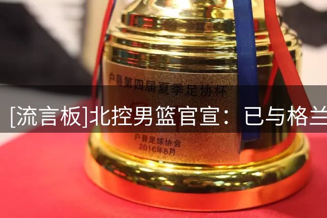 [流言板]北控男篮官宣：已与格兰特-里勒续约，哈里-贾尔斯加盟球队